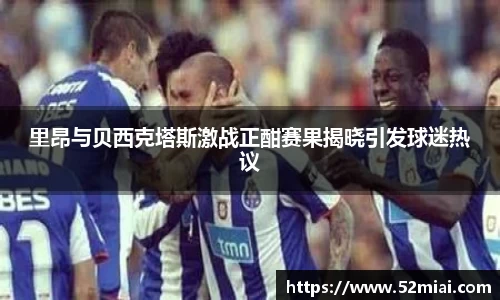 里昂与贝西克塔斯激战正酣赛果揭晓引发球迷热议